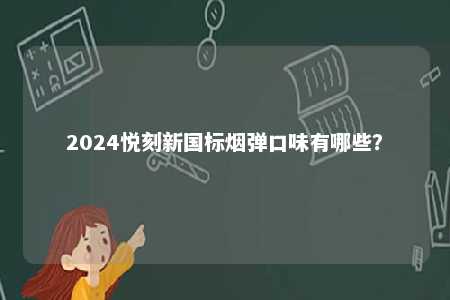 2024悦刻新国标烟弹口味有哪些	？ 